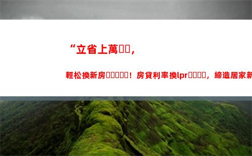 LPR突破！轉(zhuǎn)換后您的利息將減少！ (32個(gè)字符)